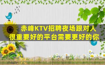 赤峰KTV招聘夜场跟对人很重要好的平台需要更好的你
